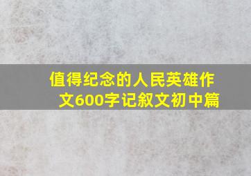 值得纪念的人民英雄作文600字记叙文初中篇