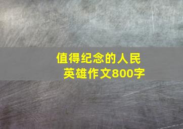 值得纪念的人民英雄作文800字