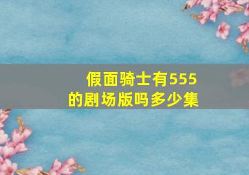 假面骑士有555的剧场版吗多少集