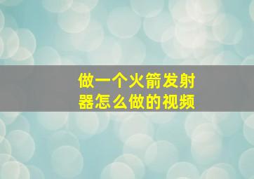 做一个火箭发射器怎么做的视频