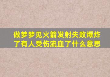 做梦梦见火箭发射失败爆炸了有人受伤流血了什么意思