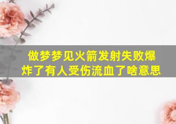 做梦梦见火箭发射失败爆炸了有人受伤流血了啥意思