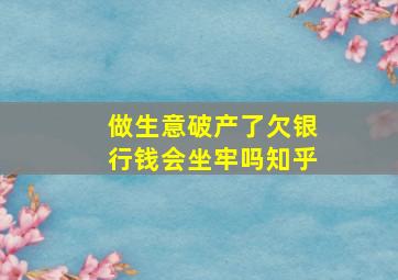 做生意破产了欠银行钱会坐牢吗知乎