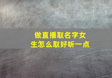 做直播取名字女生怎么取好听一点