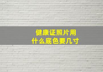 健康证照片用什么底色要几寸