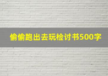 偷偷跑出去玩检讨书500字