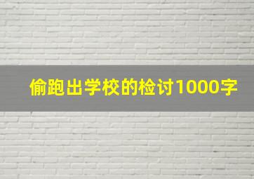 偷跑出学校的检讨1000字