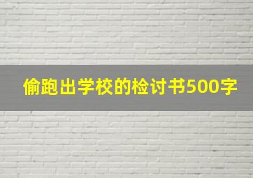 偷跑出学校的检讨书500字