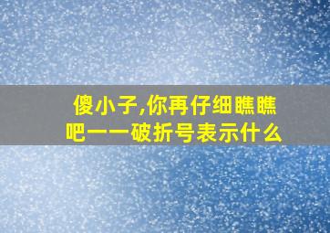 傻小子,你再仔细瞧瞧吧一一破折号表示什么