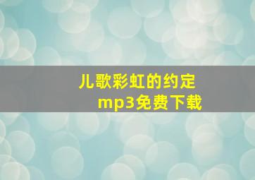 儿歌彩虹的约定mp3免费下载