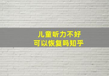 儿童听力不好可以恢复吗知乎