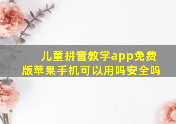 儿童拼音教学app免费版苹果手机可以用吗安全吗