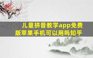 儿童拼音教学app免费版苹果手机可以用吗知乎