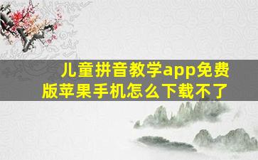 儿童拼音教学app免费版苹果手机怎么下载不了