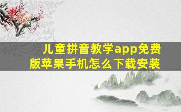 儿童拼音教学app免费版苹果手机怎么下载安装