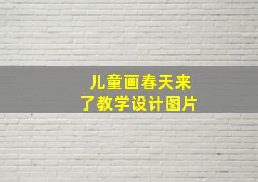 儿童画春天来了教学设计图片