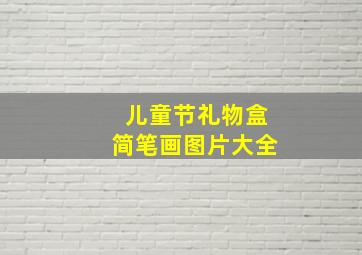 儿童节礼物盒简笔画图片大全