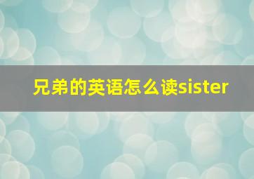 兄弟的英语怎么读sister