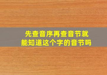 先查音序再查音节就能知道这个字的音节吗