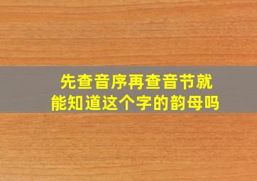 先查音序再查音节就能知道这个字的韵母吗