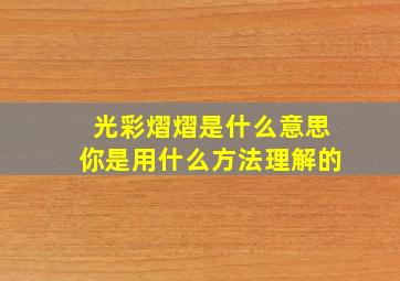 光彩熠熠是什么意思你是用什么方法理解的