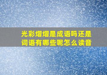 光彩熠熠是成语吗还是词语有哪些呢怎么读音