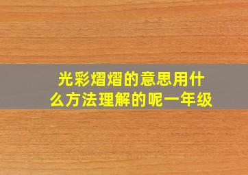 光彩熠熠的意思用什么方法理解的呢一年级