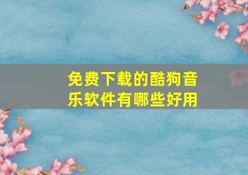 免费下载的酷狗音乐软件有哪些好用