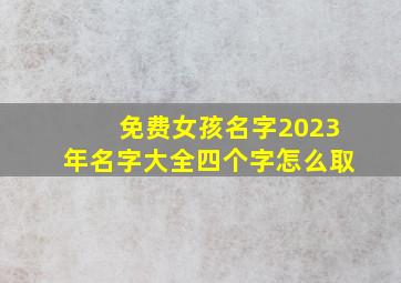 免费女孩名字2023年名字大全四个字怎么取