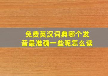 免费英汉词典哪个发音最准确一些呢怎么读