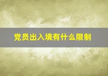 党员出入境有什么限制