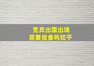 党员出国出境需要报备吗知乎