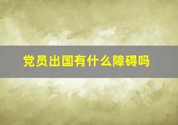 党员出国有什么障碍吗