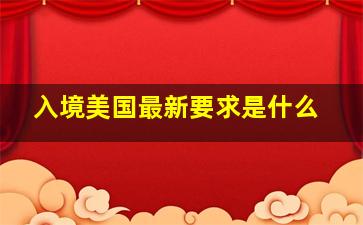 入境美国最新要求是什么