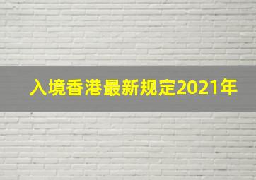 入境香港最新规定2021年