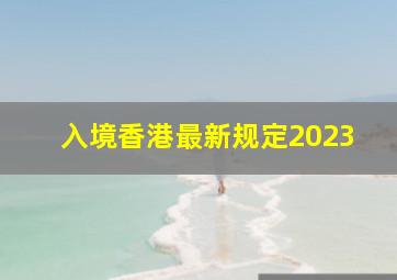 入境香港最新规定2023