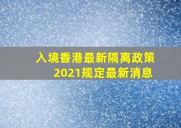 入境香港最新隔离政策2021规定最新消息