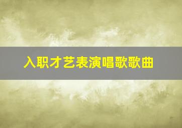 入职才艺表演唱歌歌曲