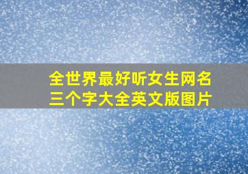 全世界最好听女生网名三个字大全英文版图片