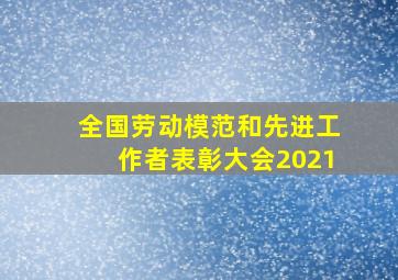 全国劳动模范和先进工作者表彰大会2021