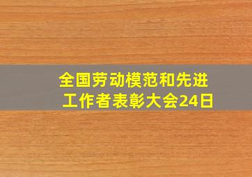 全国劳动模范和先进工作者表彰大会24日