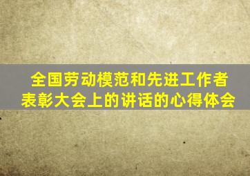 全国劳动模范和先进工作者表彰大会上的讲话的心得体会