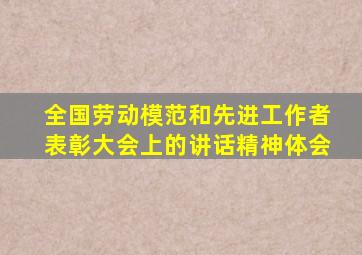 全国劳动模范和先进工作者表彰大会上的讲话精神体会