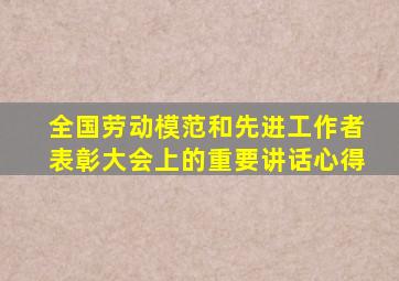 全国劳动模范和先进工作者表彰大会上的重要讲话心得