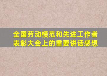 全国劳动模范和先进工作者表彰大会上的重要讲话感想