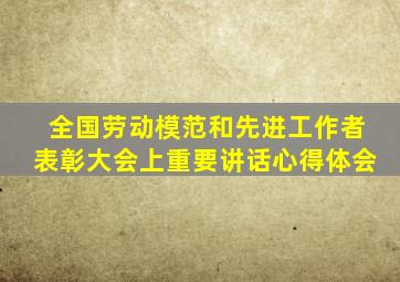 全国劳动模范和先进工作者表彰大会上重要讲话心得体会