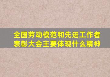 全国劳动模范和先进工作者表彰大会主要体现什么精神