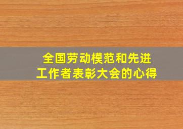 全国劳动模范和先进工作者表彰大会的心得