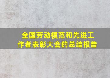 全国劳动模范和先进工作者表彰大会的总结报告