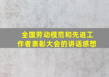 全国劳动模范和先进工作者表彰大会的讲话感想